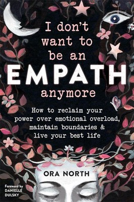I Don't Want to Be an Empath Anymore: How to Reclaim Your Power Over Emotional O