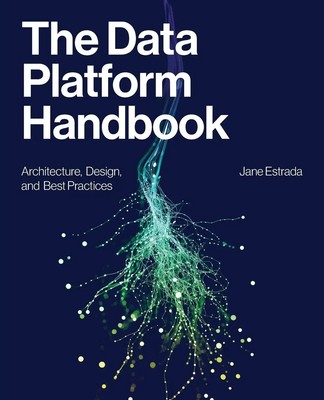 The Data Platform Handbook Architecture, Design, and Best Practices Jane Estrada