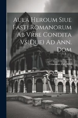 Aula Heroum Siue Fasti Romanorum Ab Vrbe Condita Vs(Que) Ad Ann. Dom [Italian]