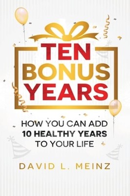 Ten Bonus Years: How You Can Add 10 Healthy Years To Your Life by David L Meinz