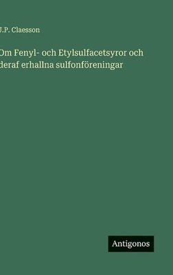 Om Fenyl- och Etylsulfacetsyror och deraf erhallna sulfonfreningar by J.P. Claes