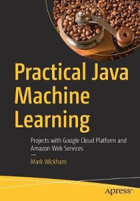 Practical Java Machine Learning: Projects with Google Cloud Platform and