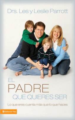 El Padre Que Quieres Ser: Lo Que Eres Cuenta M?S Que Lo Que Haces