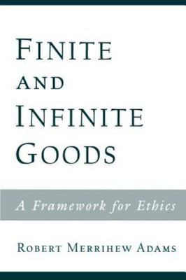 Finite and Infinite Goods: A Framework for Ethics by Adams, Robert Merrihew