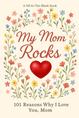 My Mom Rocks: 101 Reasons Why I Love You, Mom: A Fun Fill-In-The-Blank Journal t