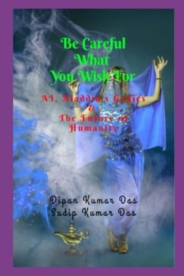 Be Careful What You Wish for Ai, Aladdin's Genies & the - paperback NEW SUDIP KU