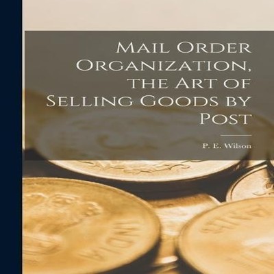 Mail Order Organization the art of Selling Goods by Post P. E. Wi
