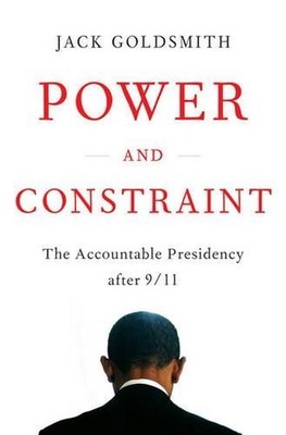 Power and Constraint: The Accountable Presidency After 9/11 by Jack Goldsmith (E