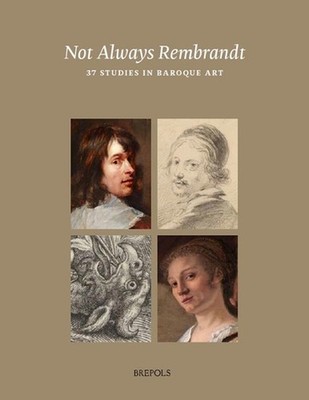 Not Always Rembrandt: 37 Studies in Baroque Painting and Drawing by Rudie Van Le