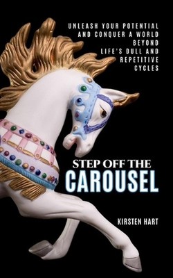 Step Off The Carousel: Unleash Your Potential and Conquer a World Beyond Life's 
