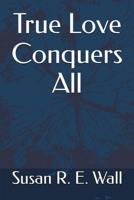 True Love Conquers All,Wall, Susan R. E. Susan R. E. Wall,