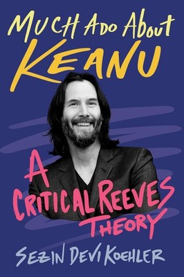 Much Ado About Keanu: A Critical Reeves Theory by Sezin Devi Koehler Hardcover B
