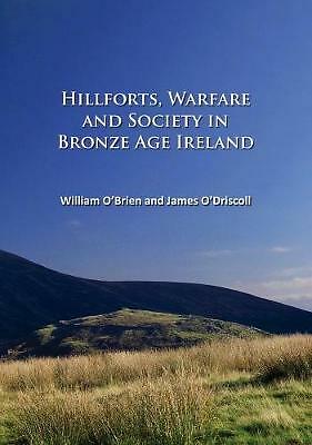 Hillforts, Warfare and Society in Bronze Age Ireland by William O'Brien, ...