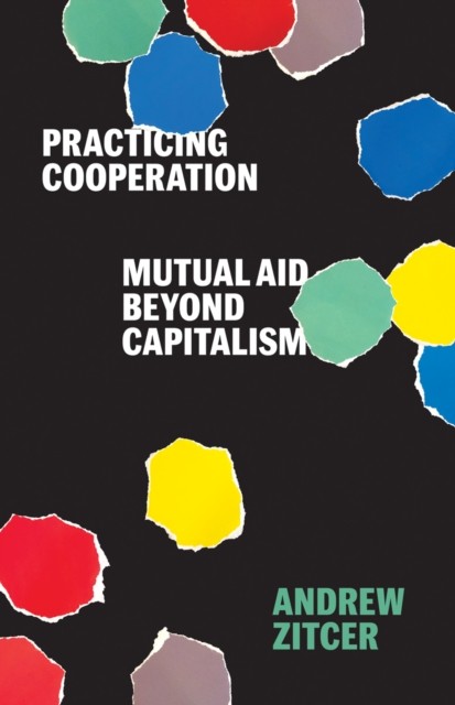 Practicing Cooperation – Mutual Aid beyond Capitalism Zitcer Hardback