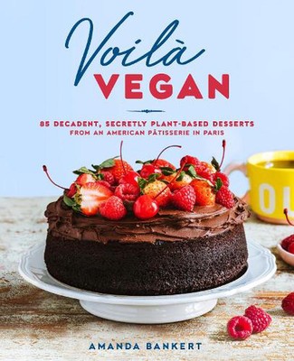 Voila Vegan: 85 Decadent, Secretly Plant-Based Desserts from an American Patissi