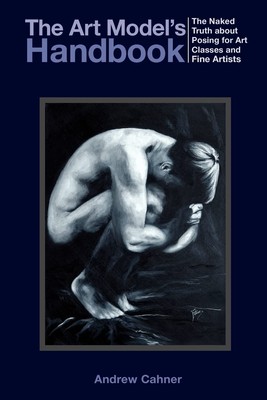 The Art Model's Handbook: The Naked Truth about Posing for Art Classes and F...