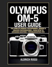 Olympus OM system OM-5 User Guide: The Complete Manual For Beginners, Seniors 