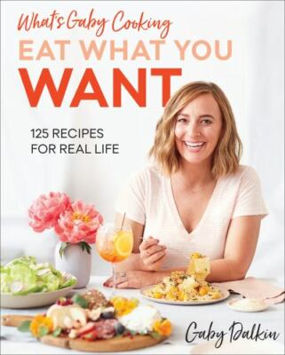 What's Gaby Cooking: Eat What You Want: 125 Recipes for Real Life BRAND NEW