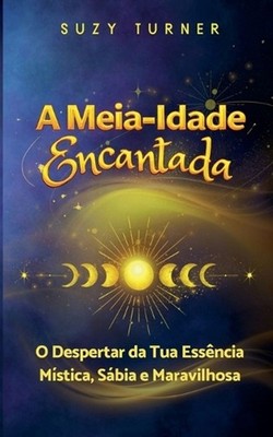 A Meia-Idade Encantada: O Despertar da Tua Vers?o M?stica, S?bia e Maravilhosa b