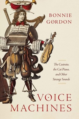 Voice Machines: The Castrato, the Cat Piano, and Other Strange Sounds by Bonnie
