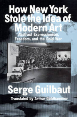 How New York Stole the Idea of Modern Art - Paperback By Guilbaut, Serge - GOOD