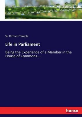 Life in Parliament: Being the Experience of a Member in the House of Common...