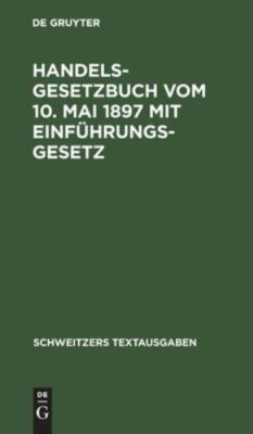 Handelsgesetzbuch Vom 10. Mai 1897 Mit Einführungsgesetz : Mit den Abänderung...