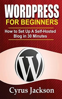 WordPress for Beginners : How to Set up a Self-Hosted Blog in 30 Minutes by ...