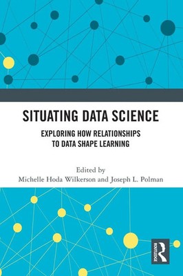 Situating Data Science Exploring How Relationships to Data Shape Learning Buch
