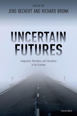 Uncertain Futures: Imaginaries, Narratives, and Calculation in the Economy by Je