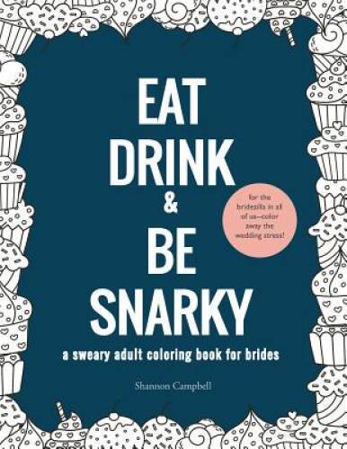 Eat, Drink, and Be Snarky: A Sweary Adult Coloring Book for Brides: The P - GOOD