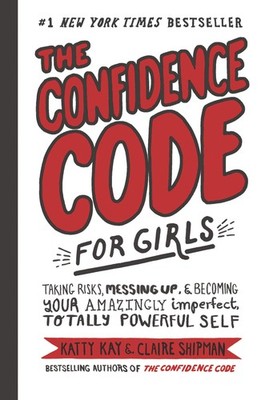 The Confidence Code for Girls: Taking Risks, Messing Up, & Becoming Your Ama...