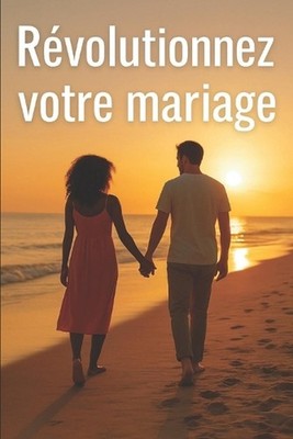 Rvolutionnez votre mariage: L'art de garder l'amour, d'aimer mieux, et de rester