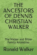 The Ancestors of Dennis Christian Walker: The Walker and Bitzer Family Ancestrie