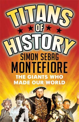Titans of History: The Giants Who Made Our World, Sebag Montefiore, Simon, New