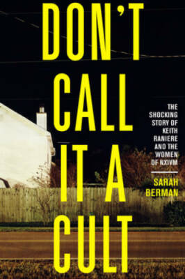 Don't Call it a Cult: The Shocking Story of Keith Raniere and the Women o - GOOD