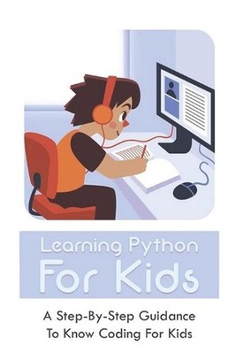 Learning Python For Kids: A Step-By-Step Guidance To Know Coding For Kids: How T
