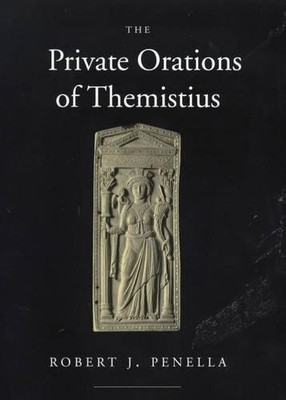 THE PRIVATE ORATIONS OF THEMISTIUS (TRANSFORMATION OF THE By Robert J. Penella