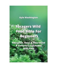 Foragers Wild Food Bible For Beginners: Recognize, Reap, & Plan Sound & Flavorfu