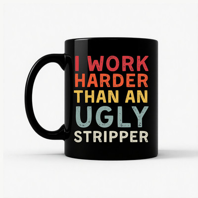I Work Harder Than An Ugly Stripper Mug Funny Sarcastic Work Humor Gift 11oz ...