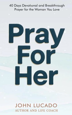 Pray For Her 40 Days Devotional and Breakthrough Prayers for the Woman You Love