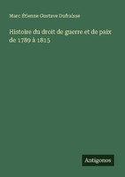 Histoire Du Droit De Guerre Et De Paix De 1789 à 1815 Marc ÉTienne Gustave Dufra