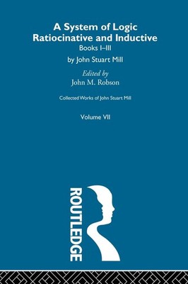 Collected Works of John Stuart Mill: VII. System of Logic: Ratiocinative and Ind