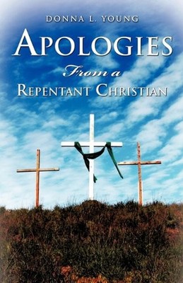 APOLOGIES FROM A REPENTANT CHRISTIAN By Donna L. Young