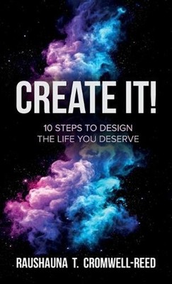Create It!, 10 Steps to Design The Life You Deserve by Raushauna T. Cromwell-Ree