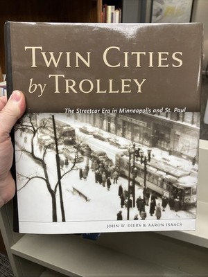 Twin Cities by Trolley: The Streetcar Era in Minneapolis and St. Paul