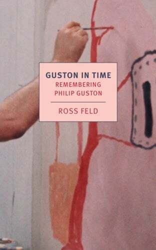 Guston in Time: Remembering Philip Guston by Ross Feld: Used