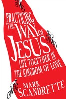 Practicing The Way Of Jesus Life Together In The Kingdom Of Love Mark Scandrette