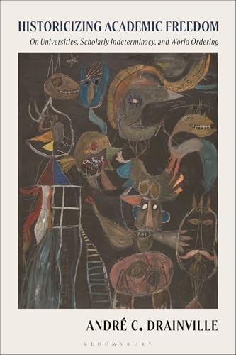 Historicizing Academic Freedom : On Universities, Scholarly Indeterminacy, And World Ordering Andre Drainville - Image 6