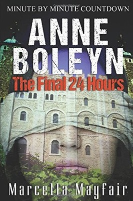 ANNE BOLEYN: THE FINAL 24 HOURS By Marcella Mayfair *Excellent Condition*